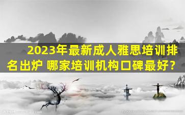 2023年最新成人雅思培训排名出炉 哪家培训机构口碑最好？